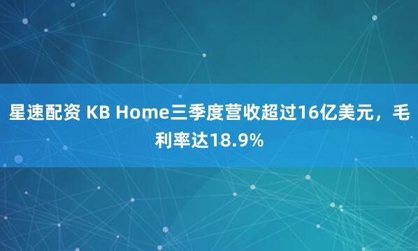 星速配资 KB Home三季度营收超过16亿美元，毛利率达18.9%